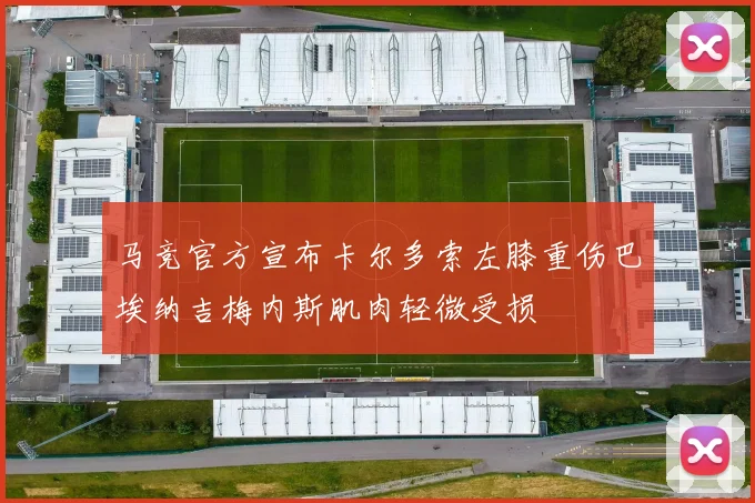 马竞官方宣布卡尔多索左膝重伤巴埃纳吉梅内斯肌肉轻微受损