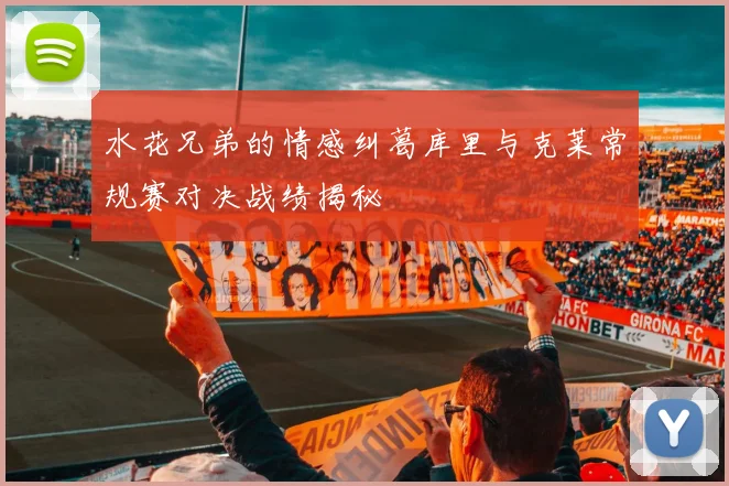水花兄弟的情感纠葛库里与克莱常规赛对决战绩揭秘