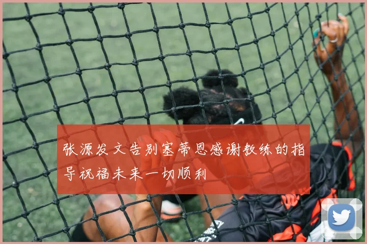 张源发文告别塞蒂恩感谢教练的指导祝福未来一切顺利