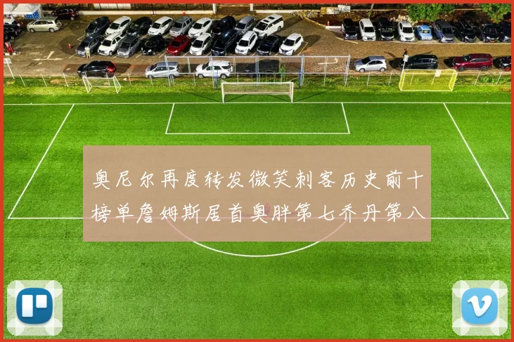 奥尼尔再度转发微笑刺客历史前十榜单詹姆斯居首奥胖第七乔丹第八引热议